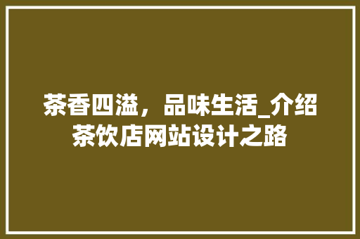 茶香四溢，品味生活_介绍茶饮店网站设计之路