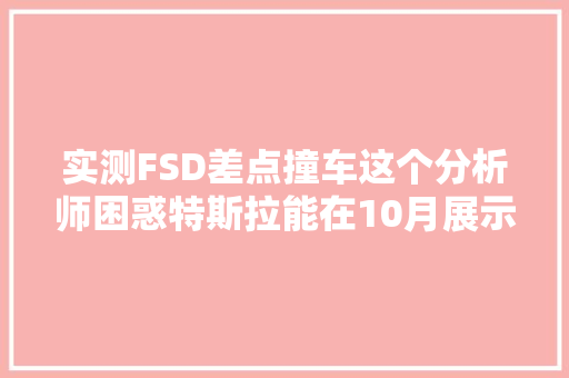 实测FSD差点撞车这个分析师困惑特斯拉能在10月展示什么