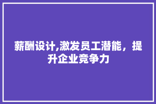 薪酬设计,激发员工潜能，提升企业竞争力