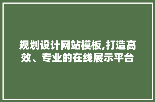 规划设计网站模板,打造高效、专业的在线展示平台