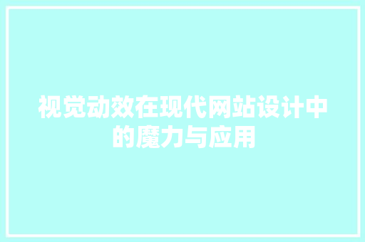 视觉动效在现代网站设计中的魔力与应用