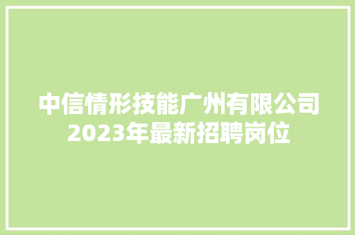 中信情形技能广州有限公司2023年最新招聘岗位