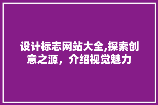 设计标志网站大全,探索创意之源，介绍视觉魅力