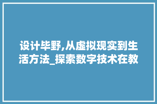 设计毕野,从虚拟现实到生活方法_探索数字技术在教育领域的创新应用