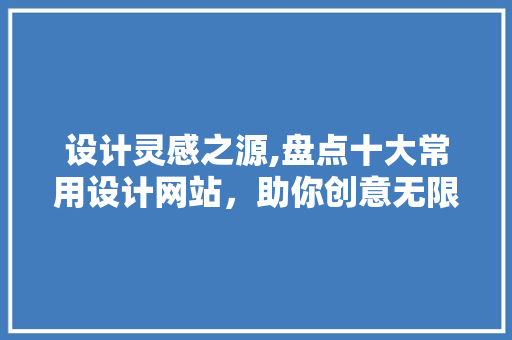 设计灵感之源,盘点十大常用设计网站，助你创意无限