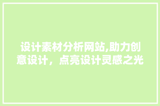 设计素材分析网站,助力创意设计，点亮设计灵感之光