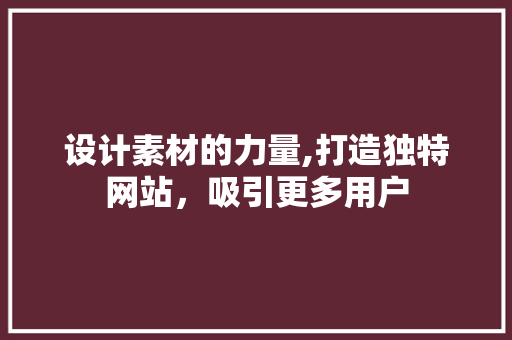 设计素材的力量,打造独特网站，吸引更多用户