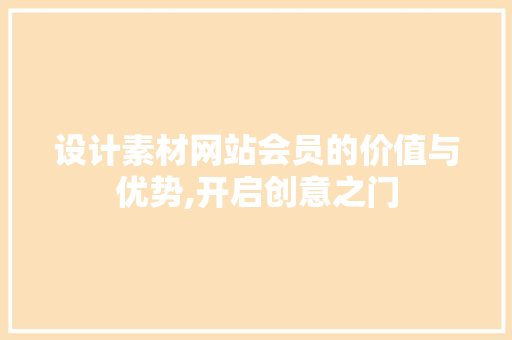 设计素材网站会员的价值与优势,开启创意之门