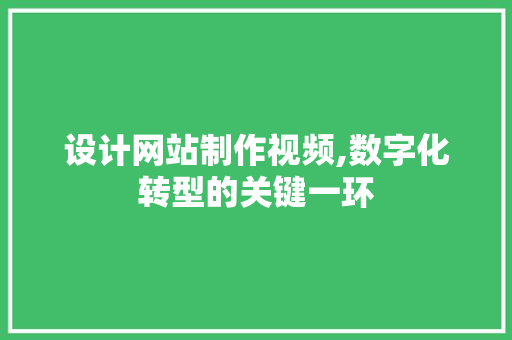设计网站制作视频,数字化转型的关键一环