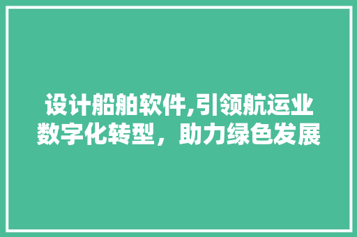 设计船舶软件,引领航运业数字化转型，助力绿色发展