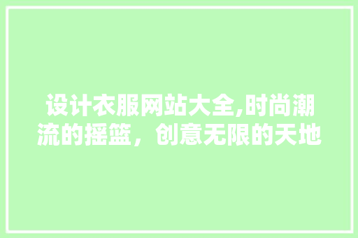 设计衣服网站大全,时尚潮流的摇篮，创意无限的天地