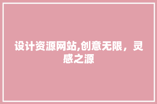 设计资源网站,创意无限，灵感之源