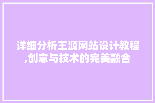 详细分析王源网站设计教程,创意与技术的完美融合