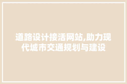 道路设计接活网站,助力现代城市交通规划与建设