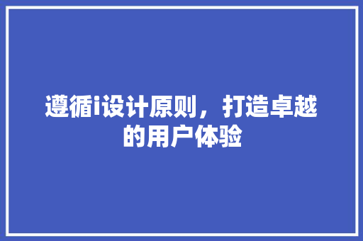 遵循i设计原则，打造卓越的用户体验