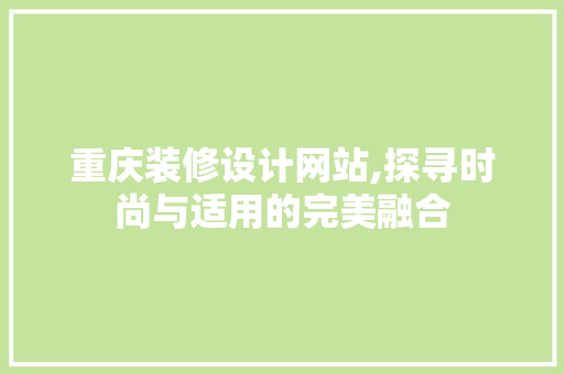 重庆装修设计网站,探寻时尚与适用的完美融合