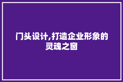 门头设计,打造企业形象的灵魂之窗