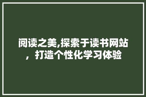 阅读之美,探索于读书网站，打造个性化学习体验