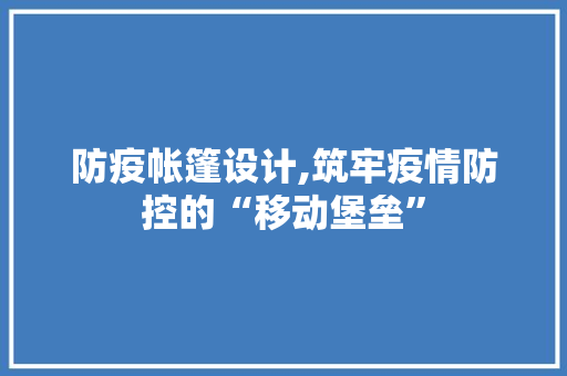 防疫帐篷设计,筑牢疫情防控的“移动堡垒”
