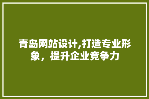 青岛网站设计,打造专业形象，提升企业竞争力