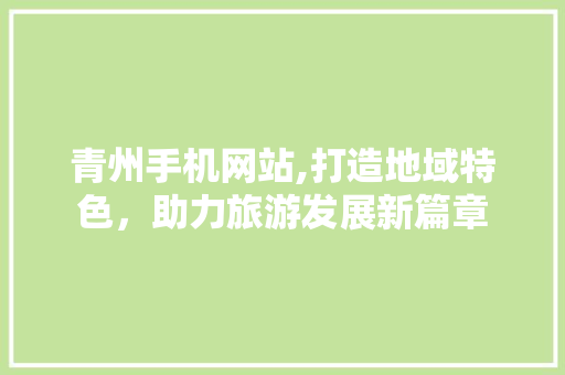 青州手机网站,打造地域特色，助力旅游发展新篇章