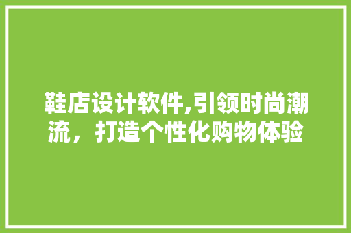 鞋店设计软件,引领时尚潮流，打造个性化购物体验
