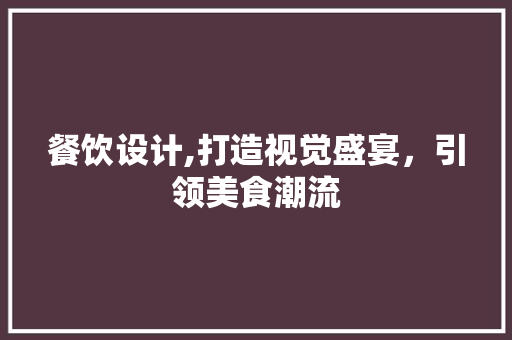 餐饮设计,打造视觉盛宴，引领美食潮流