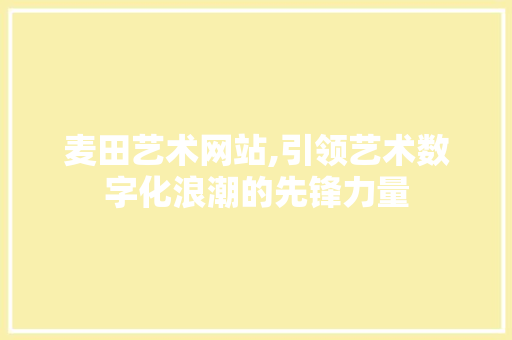 麦田艺术网站,引领艺术数字化浪潮的先锋力量