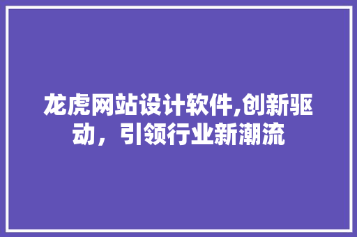 龙虎网站设计软件,创新驱动，引领行业新潮流