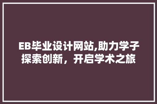 EB毕业设计网站,助力学子探索创新，开启学术之旅