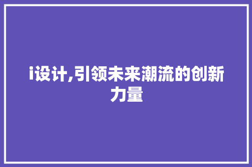 i设计,引领未来潮流的创新力量