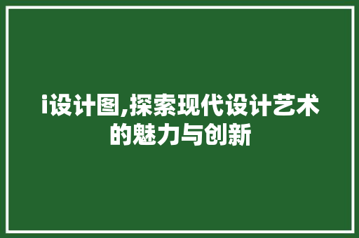 i设计图,探索现代设计艺术的魅力与创新
