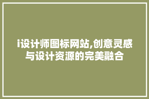 i设计师图标网站,创意灵感与设计资源的完美融合
