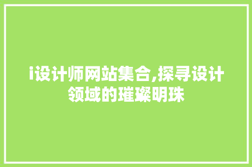 i设计师网站集合,探寻设计领域的璀璨明珠