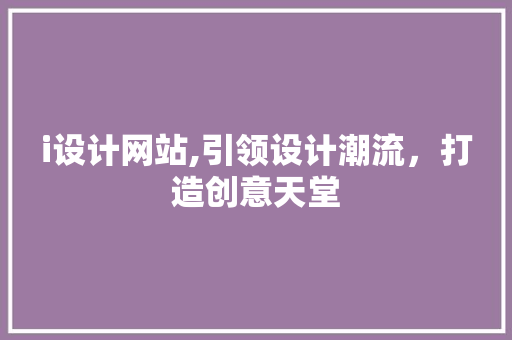 i设计网站,引领设计潮流，打造创意天堂