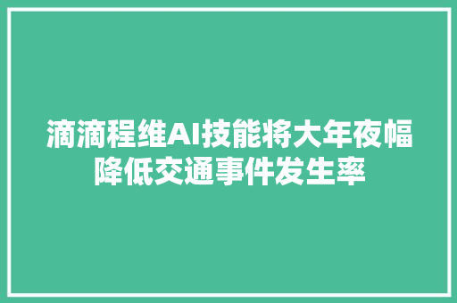滴滴程维AI技能将大年夜幅降低交通事件发生率