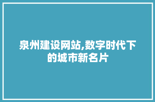 泉州建设网站,数字时代下的城市新名片