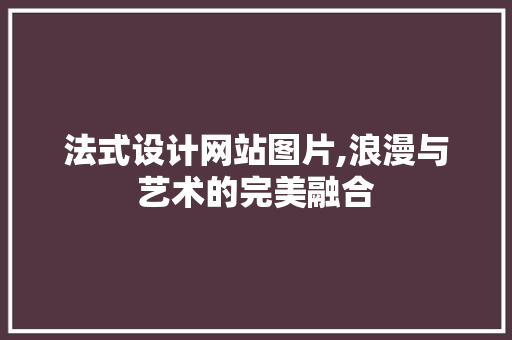 法式设计网站图片,浪漫与艺术的完美融合