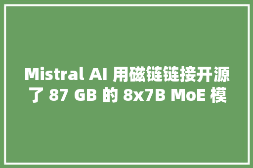Mistral AI 用磁链链接开源了 87 GB 的 8x7B MoE 模型