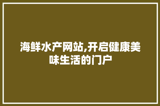 海鲜水产网站,开启健康美味生活的门户