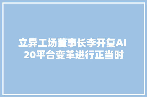 立异工场董事长李开复AI 20平台变革进行正当时