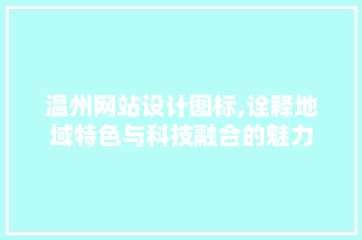 温州网站设计图标,诠释地域特色与科技融合的魅力
