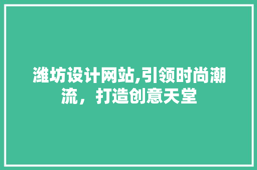 潍坊设计网站,引领时尚潮流，打造创意天堂