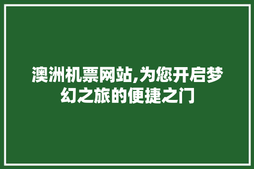 澳洲机票网站,为您开启梦幻之旅的便捷之门