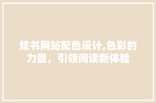 炫书网站配色设计,色彩的力量，引领阅读新体验