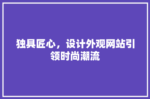 独具匠心，设计外观网站引领时尚潮流