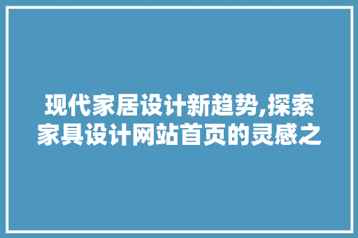 现代家居设计新趋势,探索家具设计网站首页的灵感之源