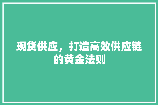现货供应，打造高效供应链的黄金法则