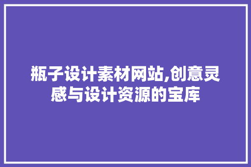 瓶子设计素材网站,创意灵感与设计资源的宝库