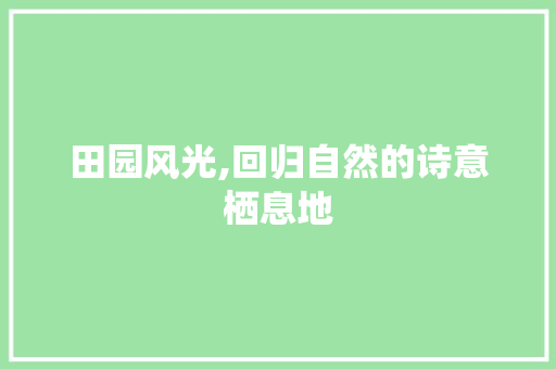 田园风光,回归自然的诗意栖息地